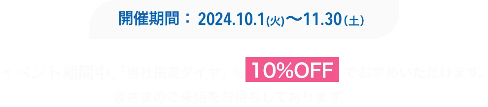 イベント期間中、「当社指定タイヤ」を10%OFFでお求めいただけます。