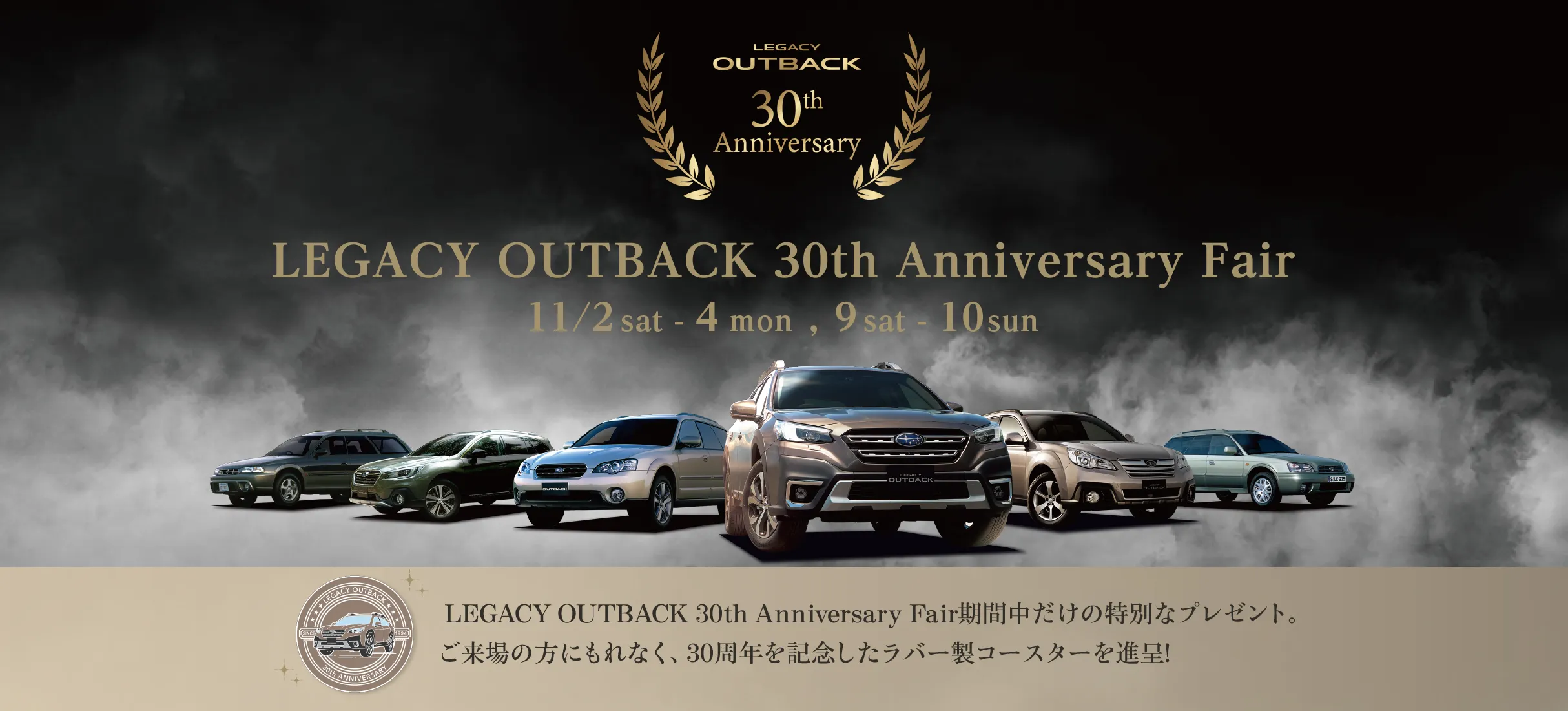 レガシィ アウトバック 30周年記念フェア 11/2sat-4mon,9sat-10sun  LEGACY OUTBACK 30th Anniversary Fair期間中だけの特別なプレゼント。ご来場の方にもれなく、30周年を記念したラバー製コースターを進呈!