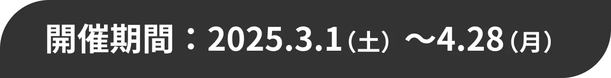 開催期間：2025.3.1（土）～4.28（月）